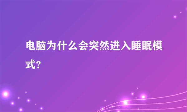 电脑为什么会突然进入睡眠模式？