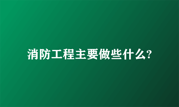 消防工程主要做些什么?