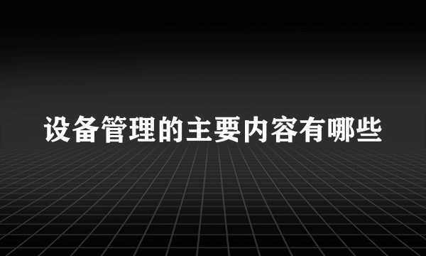 设备管理的主要内容有哪些