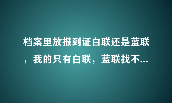 档案里放报到证白联还是蓝联，我的只有白联，蓝联找不到，怎么办