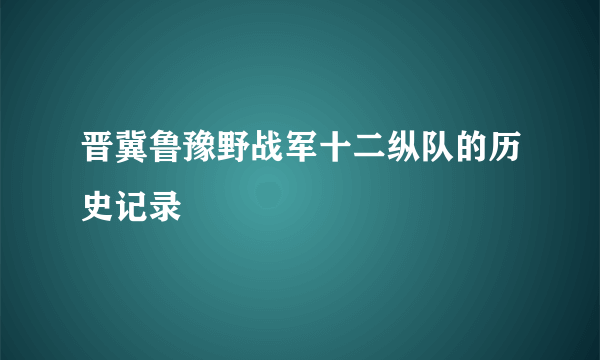 晋冀鲁豫野战军十二纵队的历史记录