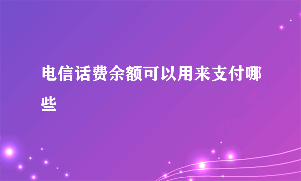 电信话费余额可以用来支付哪些