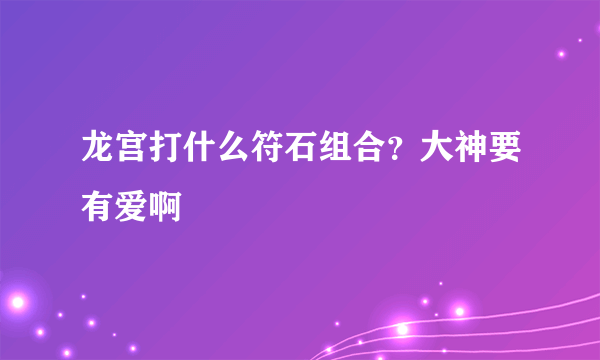 龙宫打什么符石组合？大神要有爱啊