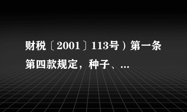 财税〔2001〕113号）第一条第四款规定，种子、种苗、化肥、农药、农机批发和零售，免征增值税。