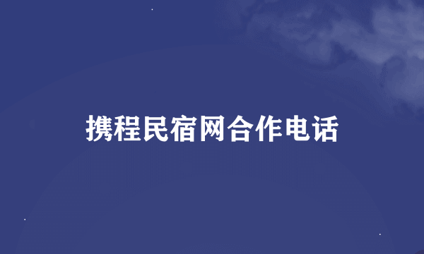 携程民宿网合作电话