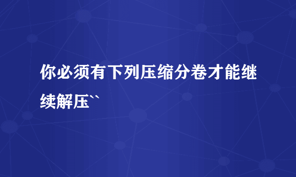 你必须有下列压缩分卷才能继续解压``