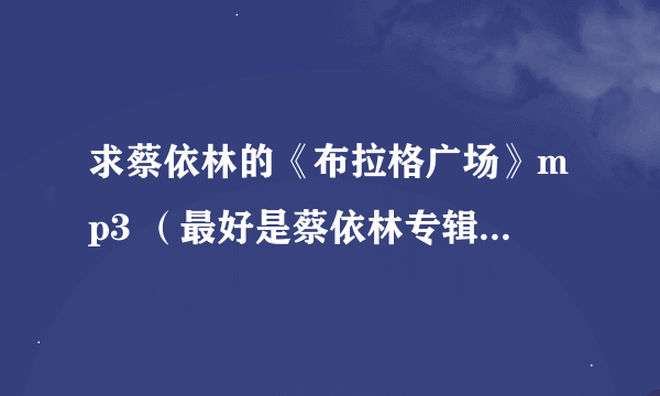 求蔡依林的《布拉格广场》mp3 （最好是蔡依林专辑里面的，例如看我72变这个专辑） 下载 ，要8～