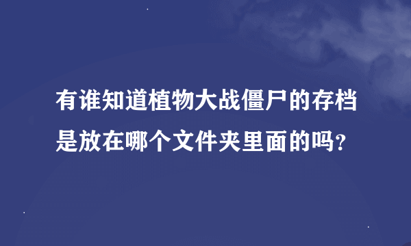 有谁知道植物大战僵尸的存档是放在哪个文件夹里面的吗？