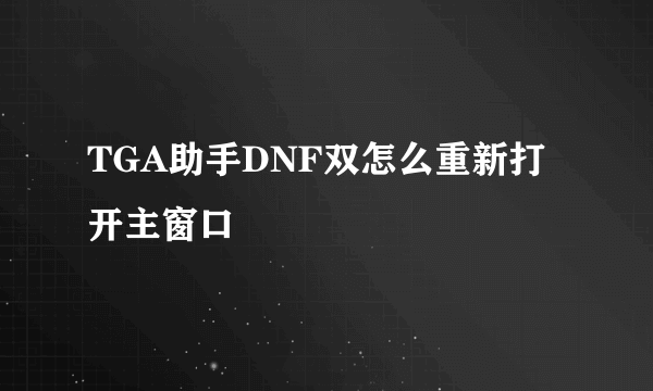 TGA助手DNF双怎么重新打开主窗口