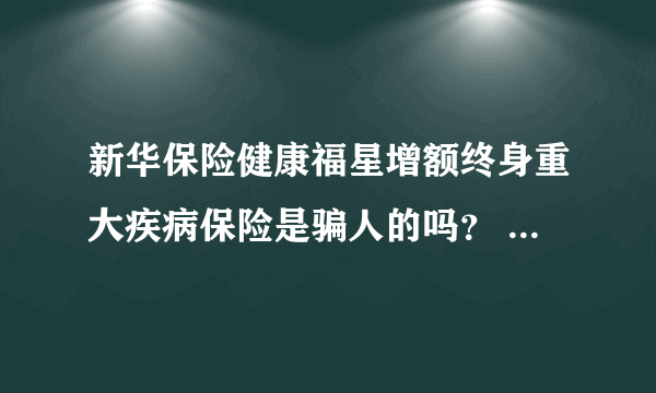 新华保险健康福星增额终身重大疾病保险是骗人的吗？ 保额是3.2万。 一