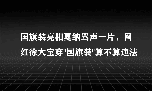 国旗装亮相戛纳骂声一片，网红徐大宝穿