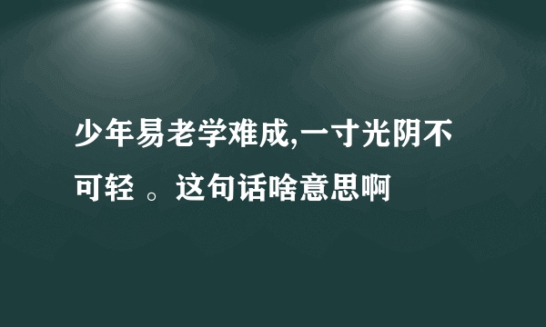 少年易老学难成,一寸光阴不可轻 。这句话啥意思啊