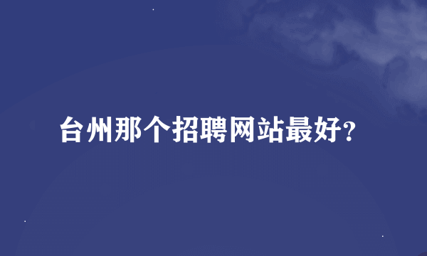 台州那个招聘网站最好？