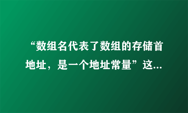 “数组名代表了数组的存储首地址，是一个地址常量”这句话具体应怎样理解？