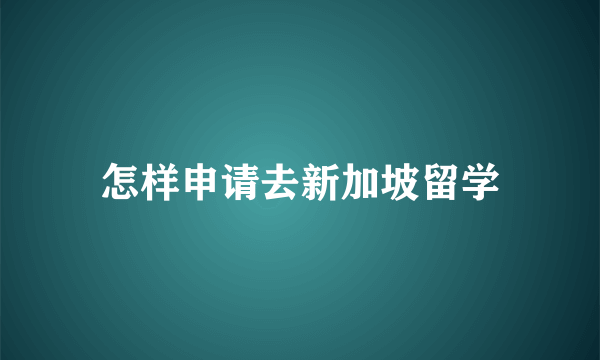 怎样申请去新加坡留学