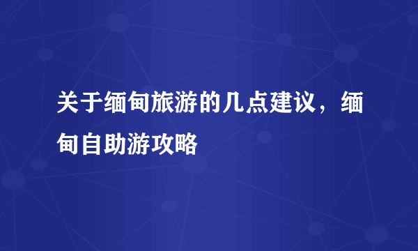 关于缅甸旅游的几点建议，缅甸自助游攻略