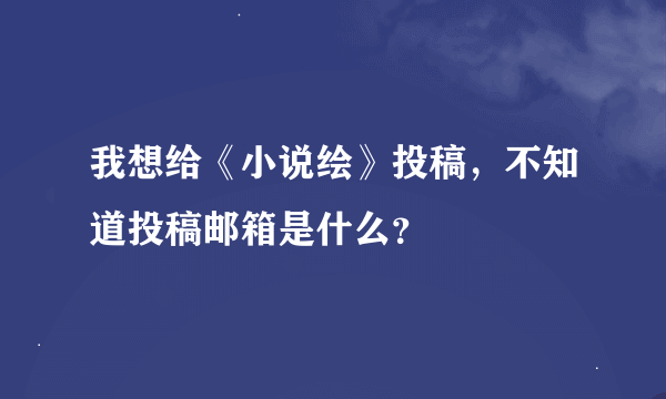 我想给《小说绘》投稿，不知道投稿邮箱是什么？