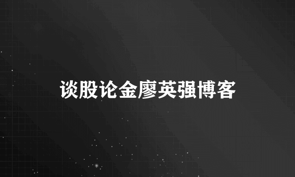 谈股论金廖英强博客