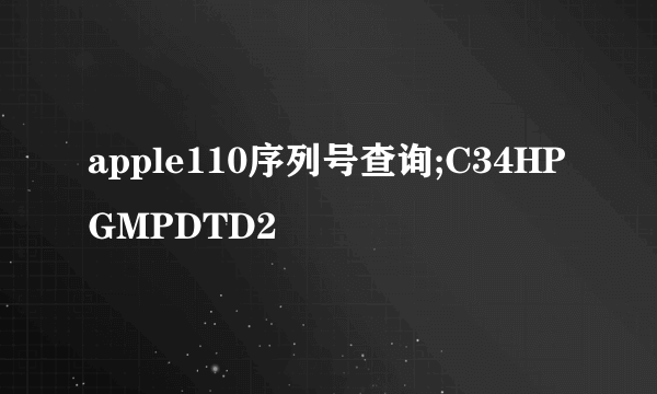 apple110序列号查询;C34HPGMPDTD2