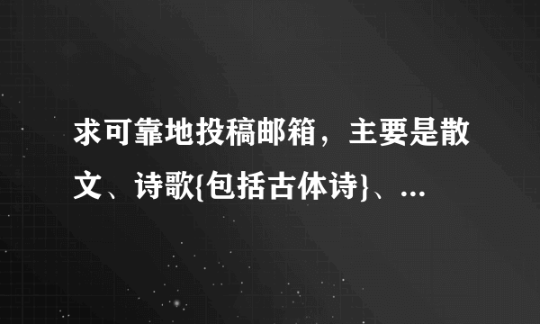 求可靠地投稿邮箱，主要是散文、诗歌{包括古体诗}、小小说{分类的更好}，最好是能很快回复的。谢谢！