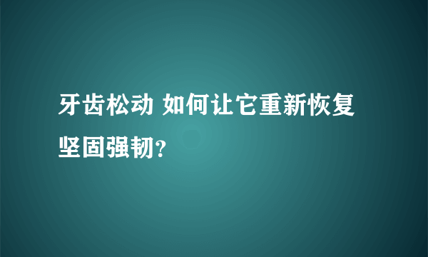 牙齿松动 如何让它重新恢复坚固强韧？