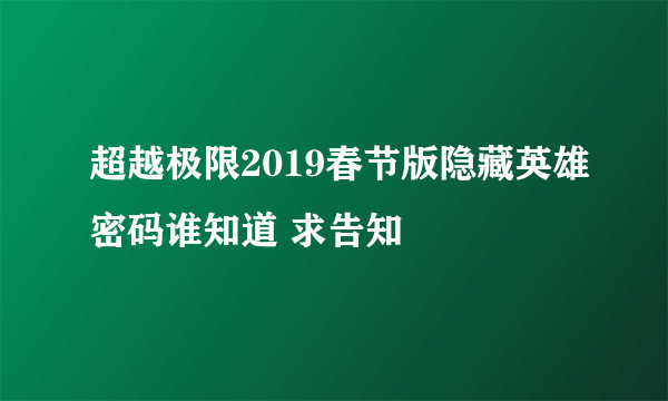 超越极限2019春节版隐藏英雄密码谁知道 求告知