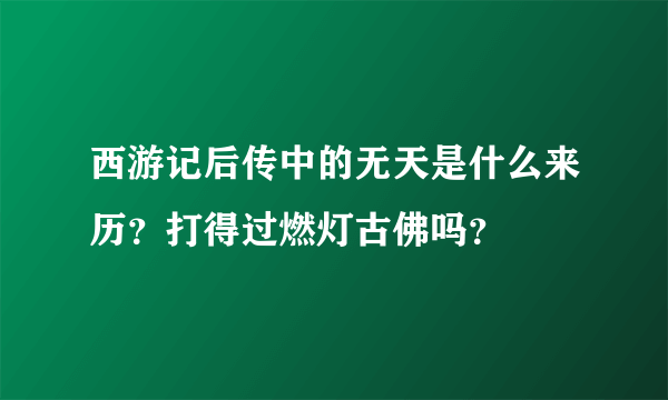 西游记后传中的无天是什么来历？打得过燃灯古佛吗？