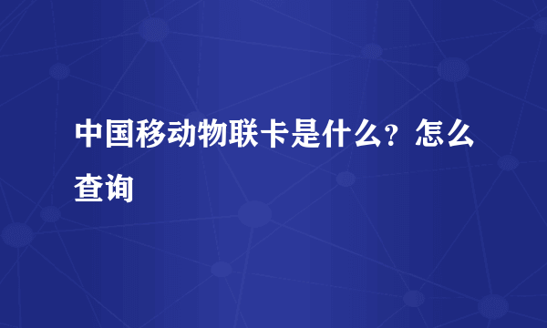 中国移动物联卡是什么？怎么查询