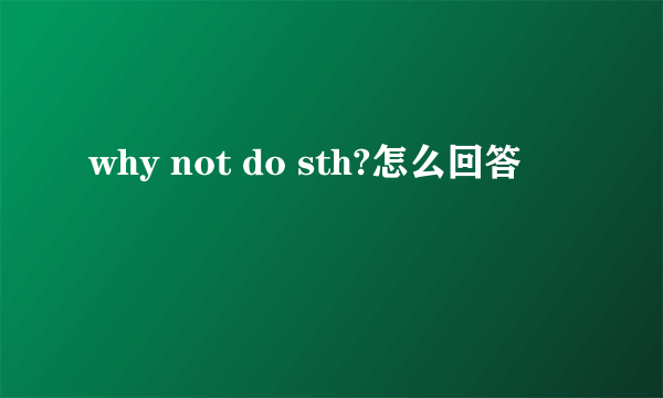 why not do sth?怎么回答