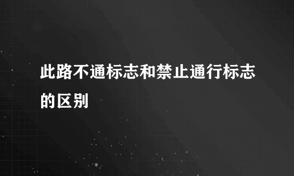 此路不通标志和禁止通行标志的区别