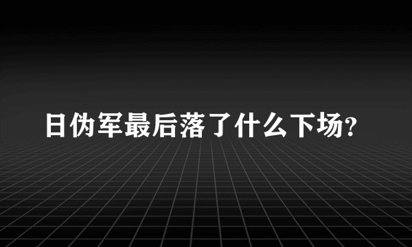 日伪军最后落了什么下场？