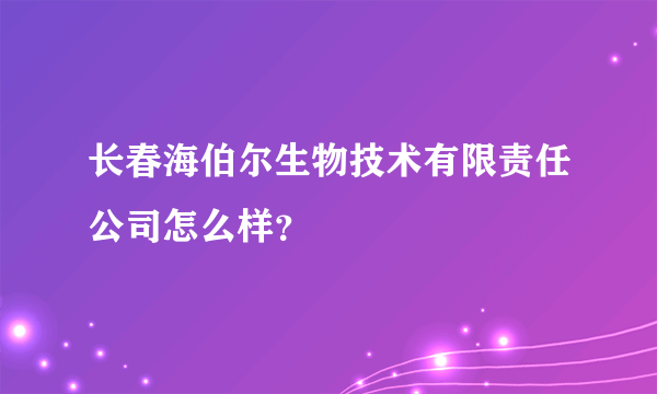 长春海伯尔生物技术有限责任公司怎么样？