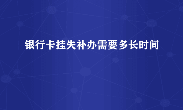 银行卡挂失补办需要多长时间