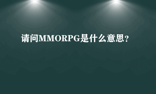 请问MMORPG是什么意思？