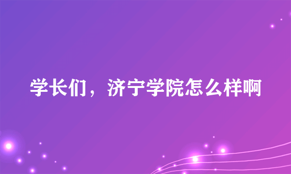 学长们，济宁学院怎么样啊