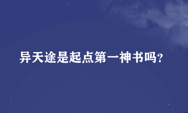 异天途是起点第一神书吗？