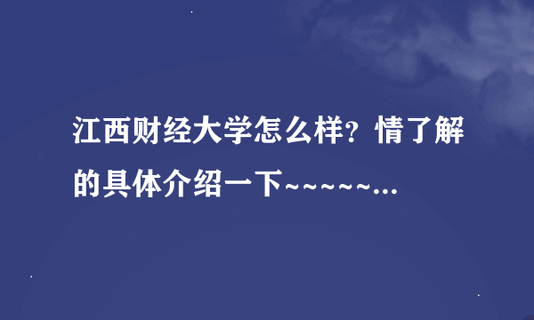 江西财经大学怎么样？情了解的具体介绍一下~~~~~~~~~