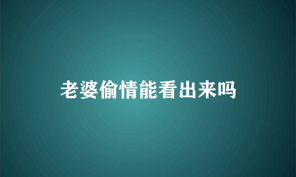 老婆偷情能看出来吗