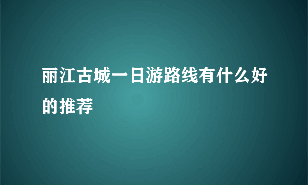 丽江古城一日游路线有什么好的推荐