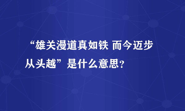 “雄关漫道真如铁 而今迈步从头越”是什么意思？