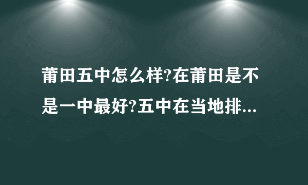 莆田五中怎么样?在莆田是不是一中最好?五中在当地排什么位置呢?五中的老师待遇如何呢？