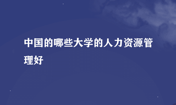 中国的哪些大学的人力资源管理好