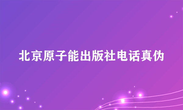 北京原子能出版社电话真伪