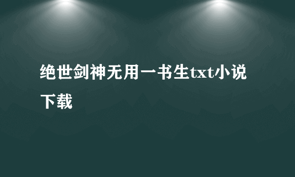 绝世剑神无用一书生txt小说下载