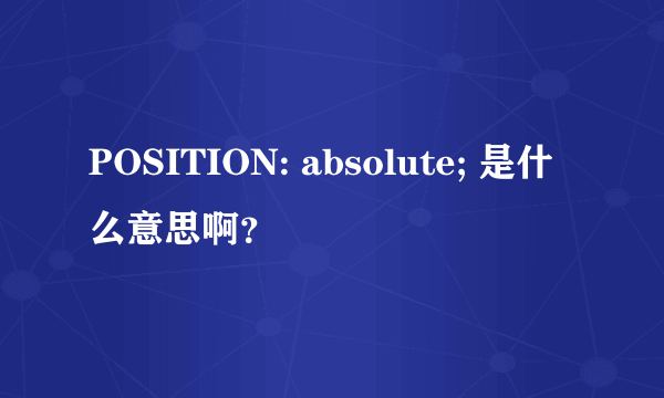 POSITION: absolute; 是什么意思啊？