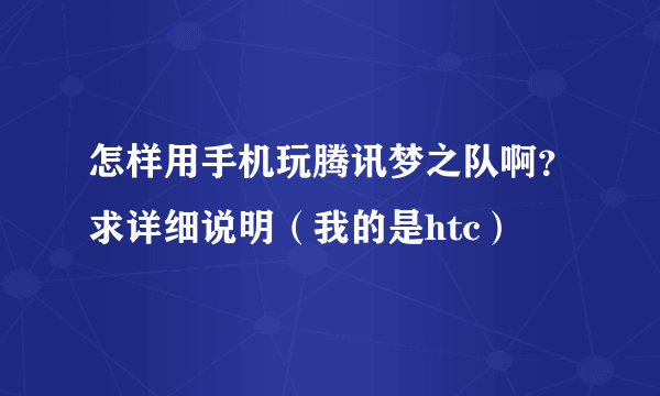 怎样用手机玩腾讯梦之队啊？求详细说明（我的是htc）