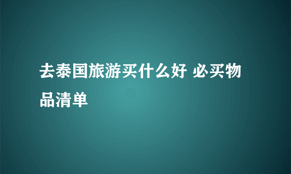 去泰国旅游买什么好 必买物品清单