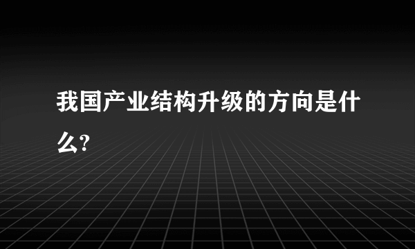 我国产业结构升级的方向是什么?