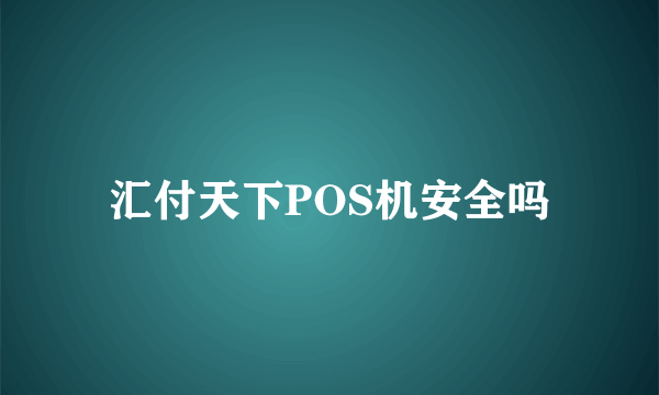 汇付天下POS机安全吗