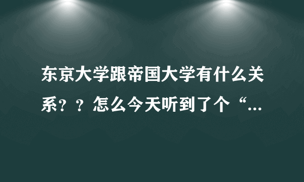 东京大学跟帝国大学有什么关系？？怎么今天听到了个“东京帝国大学”？？